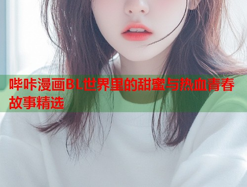 哔咔漫画BL世界里的甜蜜与热血青春故事精选  第2张