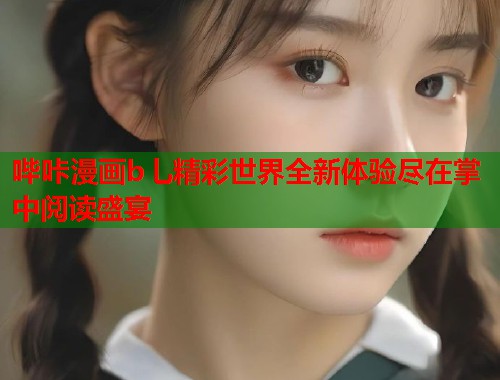 哔咔漫画b乚精彩世界全新体验尽在掌中阅读盛宴
