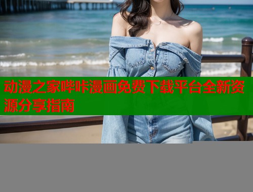 动漫之家哔咔漫画免费下载平台全新资源分享指南