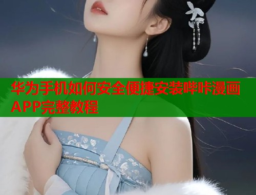华为手机如何安全便捷安装哔咔漫画APP完整教程