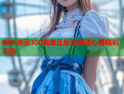 哔咔漫画300海量正版漫画随心看精彩不停