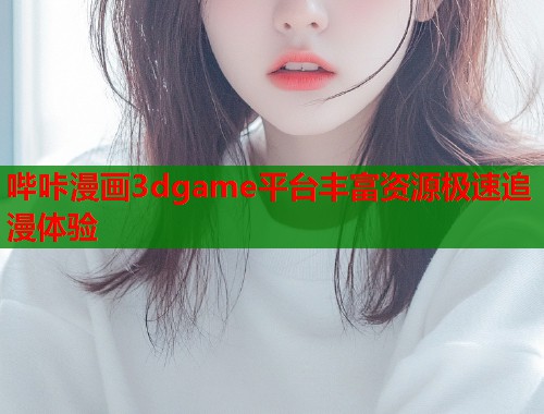 哔咔漫画3dgame平台丰富资源极速追漫体验