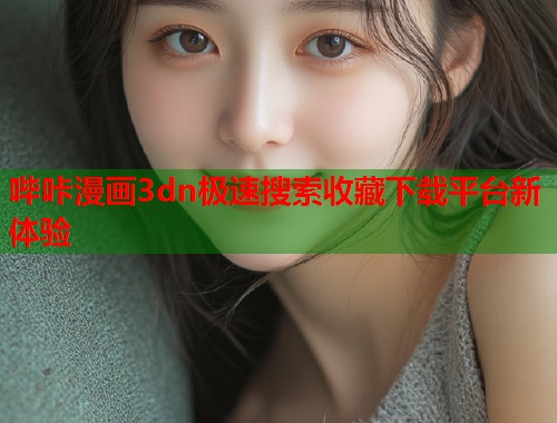 哔咔漫画3dn极速搜索收藏下载平台新体验