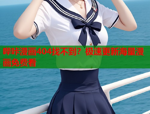 哔咔漫画404找不到？极速更新海量漫画免费看