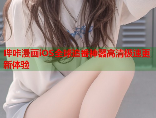 哔咔漫画iOS全球追番神器高清极速更新体验