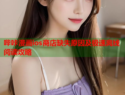 哔咔漫画ios商店缺失原因及极速离线阅读攻略