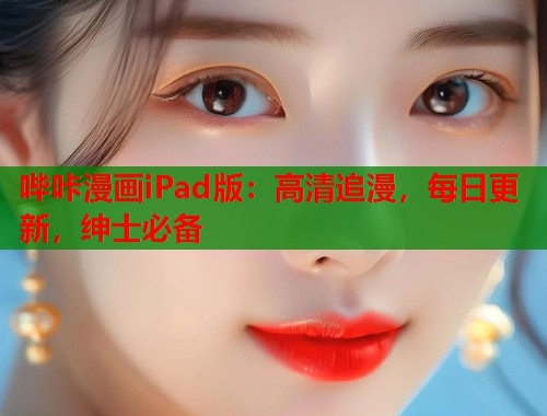 哔咔漫画iPad版：高清追漫，每日更新，绅士必备
