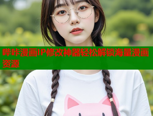 哔咔漫画IP修改神器轻松解锁海量漫画资源