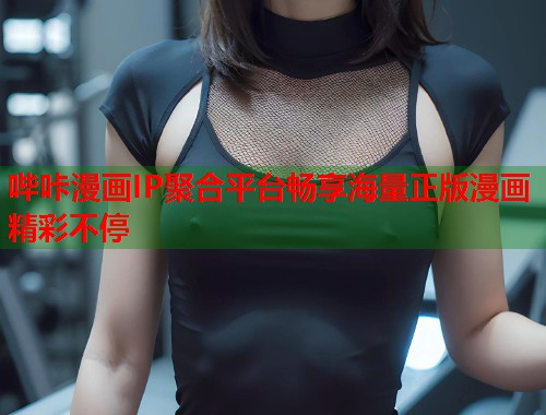 哔咔漫画IP聚合平台畅享海量正版漫画精彩不停