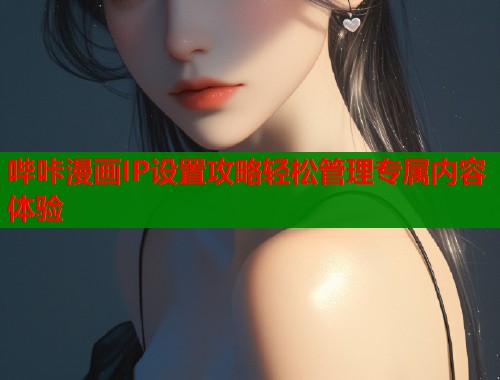 哔咔漫画IP设置攻略轻松管理专属内容体验