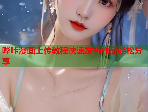 哔咔漫画上传教程快速发布作品轻松分享