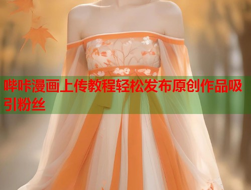 哔咔漫画上传教程轻松发布原创作品吸引粉丝