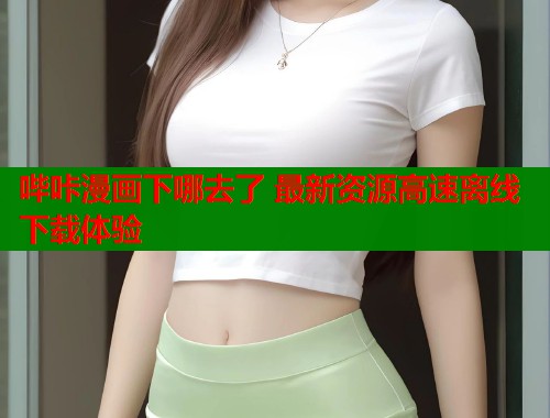 哔咔漫画下哪去了 最新资源高速离线下载体验