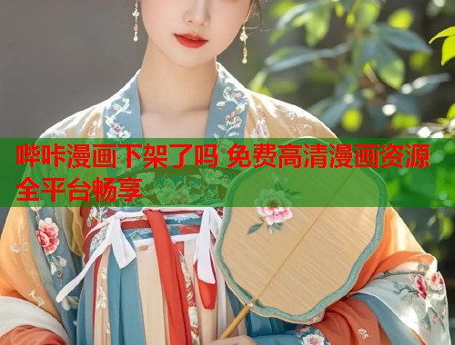 哔咔漫画下架了吗 免费高清漫画资源全平台畅享