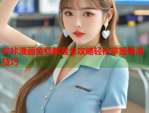哔咔漫画免费教程全攻略轻松掌握看漫技巧