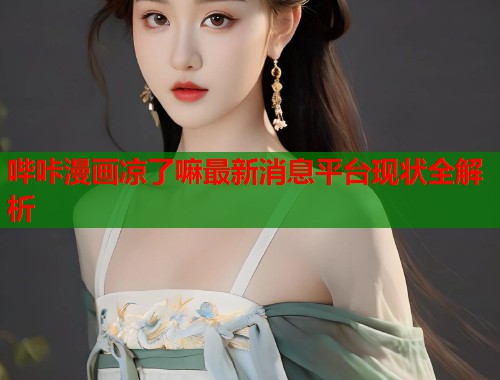 哔咔漫画凉了嘛最新消息平台现状全解析