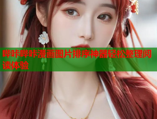 哔咔哔咔漫画图片排序神器轻松整理阅读体验