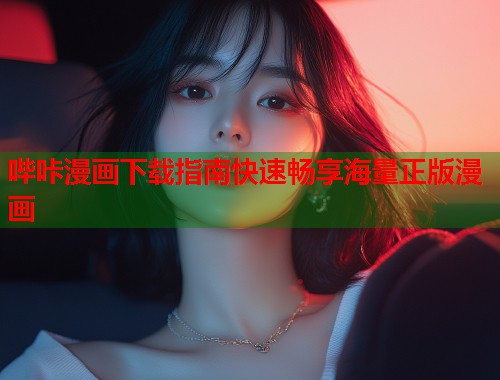 哔咔漫画下载指南快速畅享海量正版漫画