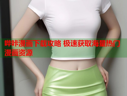 哔咔漫画下载攻略 极速获取海量热门漫画资源
