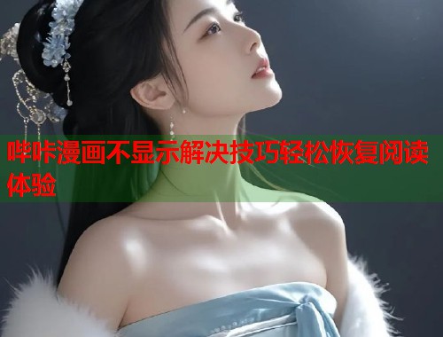 哔咔漫画不显示解决技巧轻松恢复阅读体验