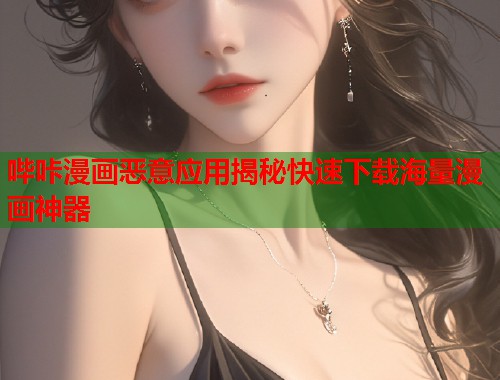 哔咔漫画恶意应用揭秘快速下载海量漫画神器