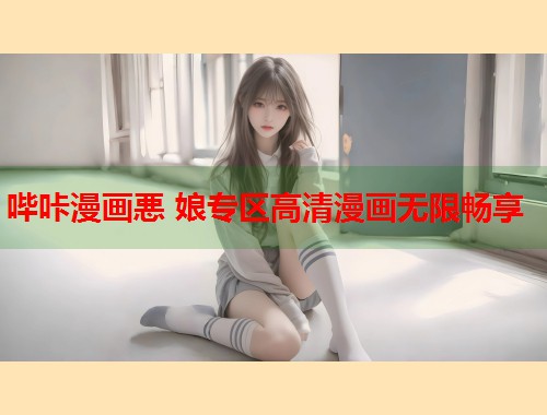 哔咔漫画悪 娘专区高清漫画无限畅享