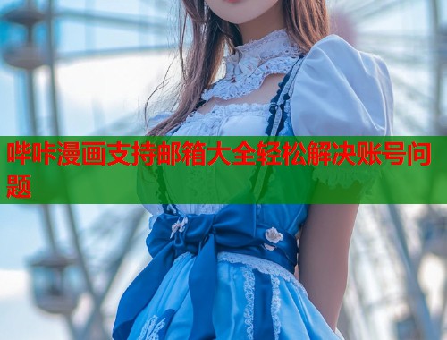 哔咔漫画支持邮箱大全轻松解决账号问题