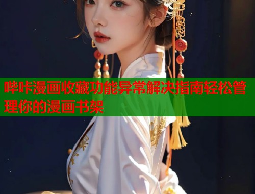 哔咔漫画收藏功能异常解决指南轻松管理你的漫画书架