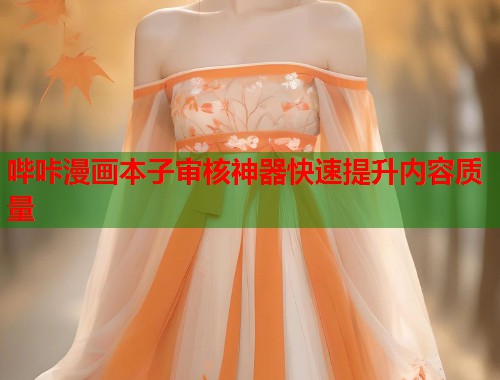 哔咔漫画本子审核神器快速提升内容质量