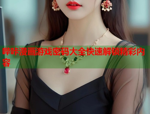 哔咔漫画游戏密码大全快速解锁精彩内容