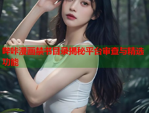 哔咔漫画禁书目录揭秘平台审查与精选功能