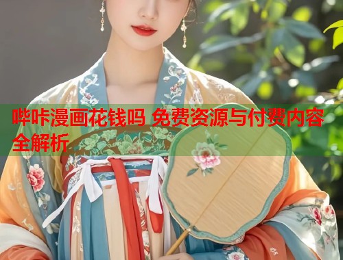 哔咔漫画花钱吗 免费资源与付费内容全解析