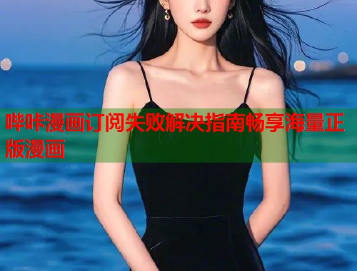 哔咔漫画订阅失败解决指南畅享海量正版漫画