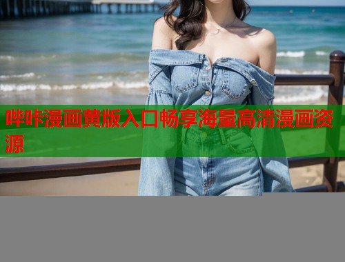 哔咔漫画黄版入口畅享海量高清漫画资源