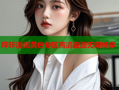 哔咔漫画黄色专区高清资源无限畅享