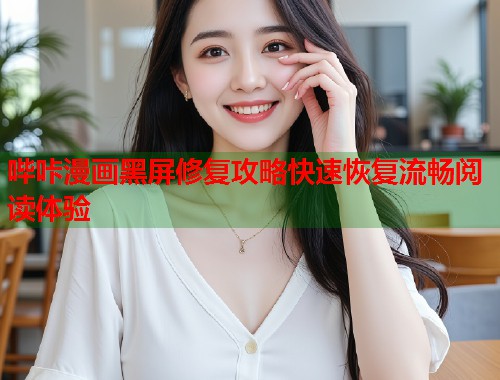 哔咔漫画黑屏修复攻略快速恢复流畅阅读体验  第2张