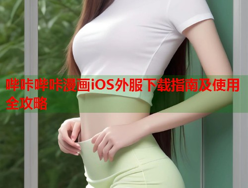 哔咔哔咔漫画iOS外服下载指南及使用全攻略