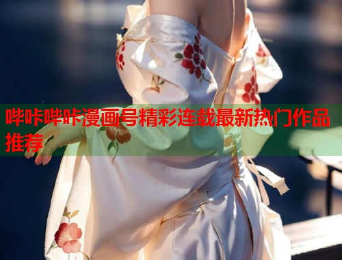 哔咔哔咔漫画号精彩连载最新热门作品推荐