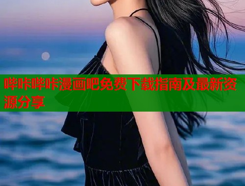 哔咔哔咔漫画吧免费下载指南及最新资源分享