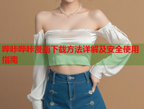 哔咔哔咔漫画下载方法详解及安全使用指南