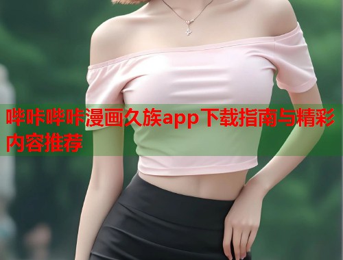 哔咔哔咔漫画久族app下载指南与精彩内容推荐