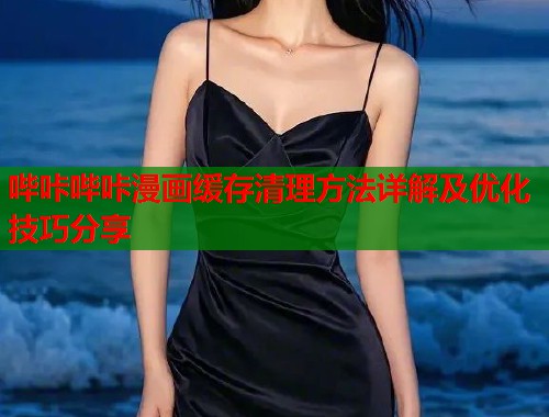 哔咔哔咔漫画缓存清理方法详解及优化技巧分享