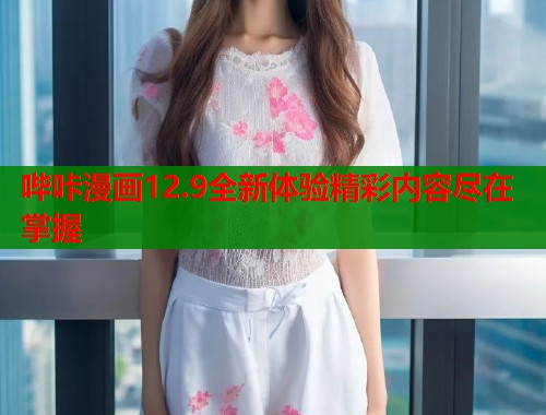 哔咔漫画12.9全新体验精彩内容尽在掌握