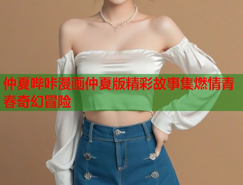 仲夏哔咔漫画仲夏版精彩故事集燃情青春奇幻冒险  第1张
