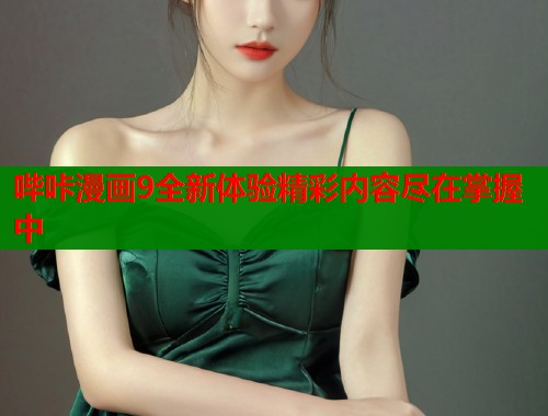哔咔漫画9全新体验精彩内容尽在掌握中