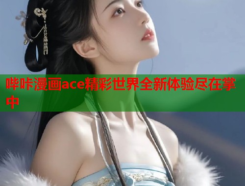 哔咔漫画ace精彩世界全新体验尽在掌中