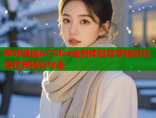 哔咔漫画ACGios全新体验尽享精彩动漫世界精彩纷呈