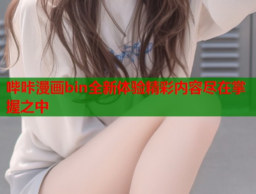 哔咔漫画bin全新体验精彩内容尽在掌握之中  第2张