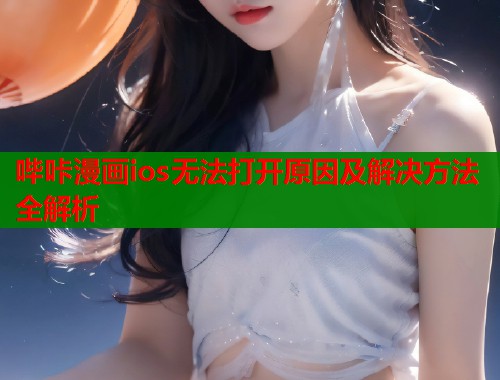 哔咔漫画ios无法打开原因及解决方法全解析