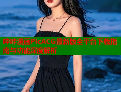 哔咔漫画PicACG最新版全平台下载指南与功能深度解析